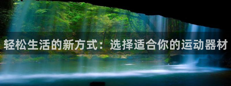 征途国际官方:轻松生活的新方式:选择适合你的运动器材